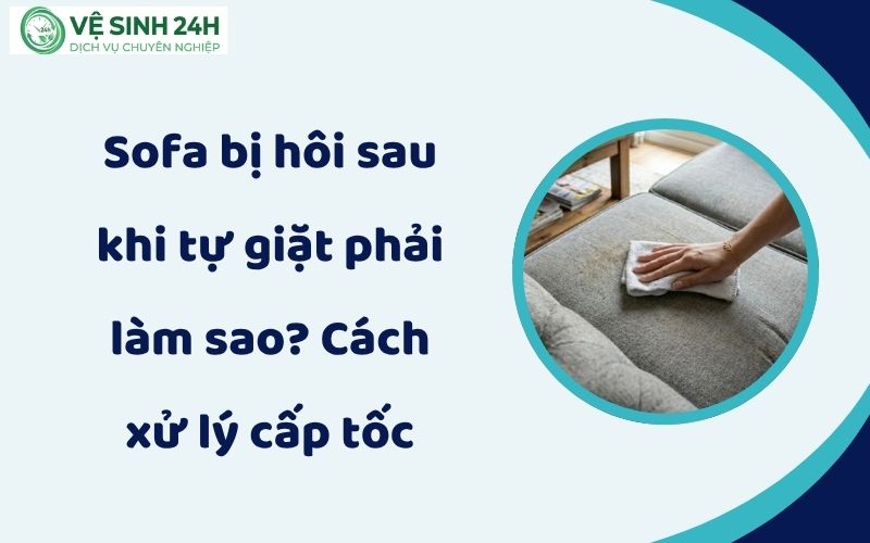 Sofa bị hôi sau khi tự giặt phải làm sao