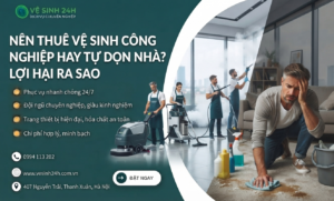 Nên thuê vệ sinh công nghiệp hay tự dọn nhà